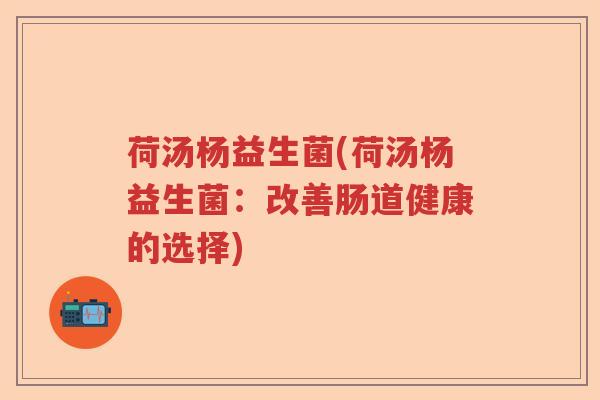 荷汤杨益生菌(荷汤杨益生菌：改善肠道健康的选择)