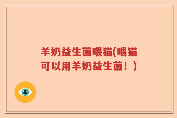 羊奶益生菌喂猫(喂猫可以用羊奶益生菌！)