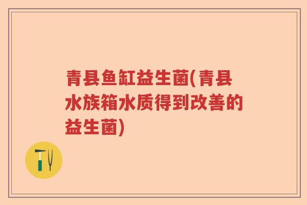 青县鱼缸益生菌(青县水族箱水质得到改善的益生菌)