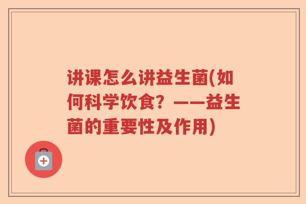 讲课怎么讲益生菌(如何科学饮食？——益生菌的重要性及作用)