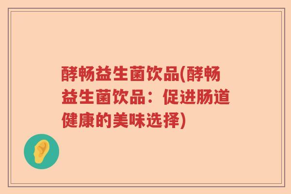 酵畅益生菌饮品(酵畅益生菌饮品：促进肠道健康的美味选择)