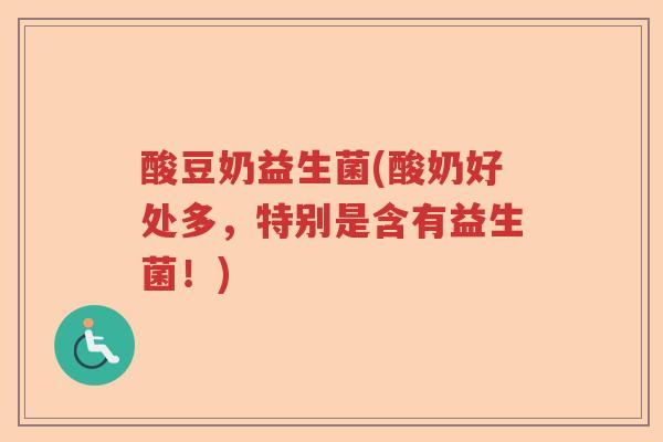 酸豆奶益生菌(酸奶好处多，特别是含有益生菌！)