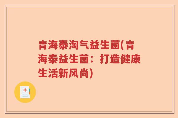 青海泰淘气益生菌(青海泰益生菌：打造健康生活新风尚)