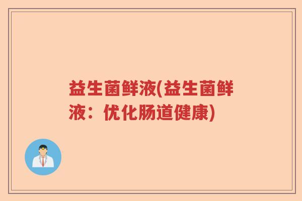 益生菌鲜液(益生菌鲜液：优化肠道健康)