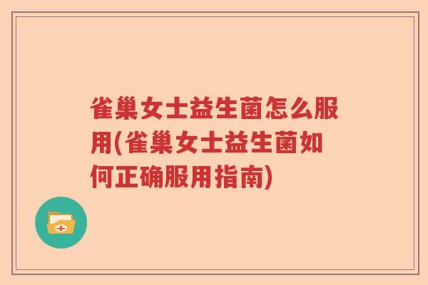 雀巢女士益生菌怎么服用(雀巢女士益生菌如何正确服用指南)