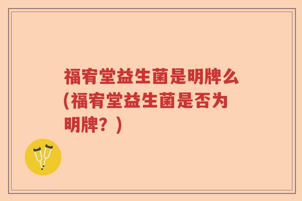 福宥堂益生菌是明牌么(福宥堂益生菌是否为明牌？)