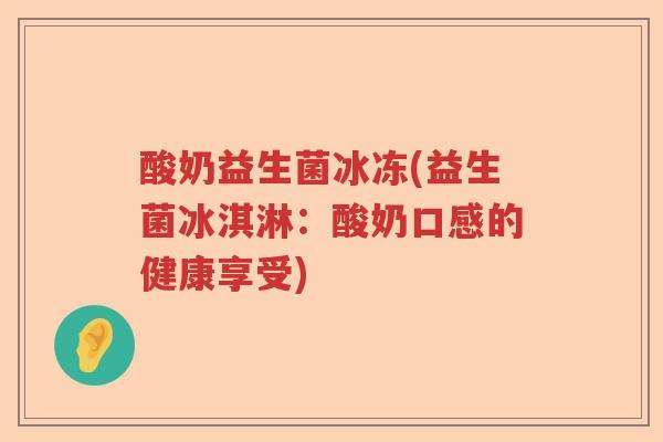 酸奶益生菌冰冻(益生菌冰淇淋：酸奶口感的健康享受)