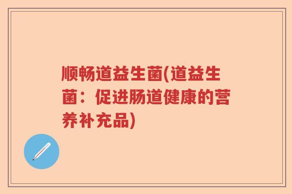 顺畅道益生菌(道益生菌：促进肠道健康的营养补充品)
