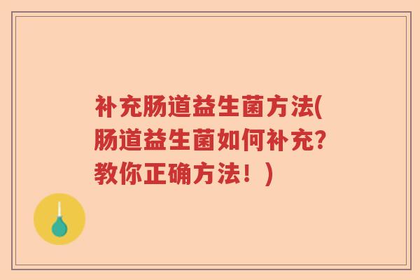 补充肠道益生菌方法(肠道益生菌如何补充？教你正确方法！)