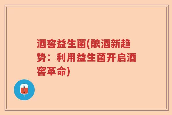 酒窖益生菌(酿酒新趋势：利用益生菌开启酒窖革命)