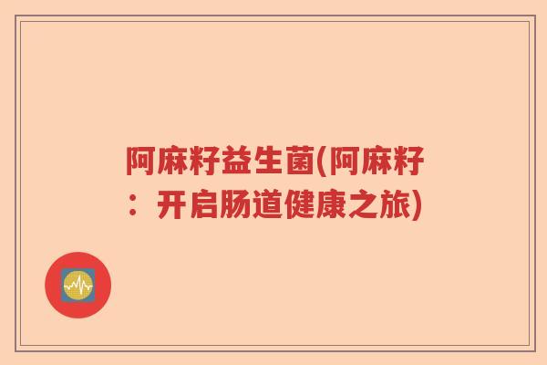 阿麻籽益生菌(阿麻籽：开启肠道健康之旅)
