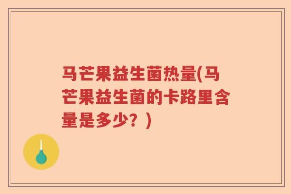 马芒果益生菌热量(马芒果益生菌的卡路里含量是多少？)