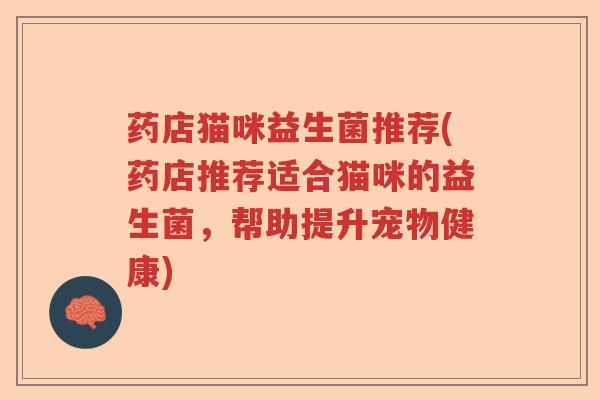 药店猫咪益生菌推荐(药店推荐适合猫咪的益生菌，帮助提升宠物健康)