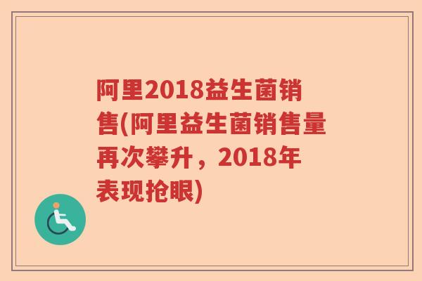 阿里2018益生菌销售(阿里益生菌销售量再次攀升，2018年表现抢眼)