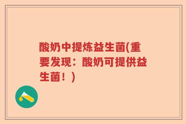 酸奶中提炼益生菌(重要发现：酸奶可提供益生菌！)