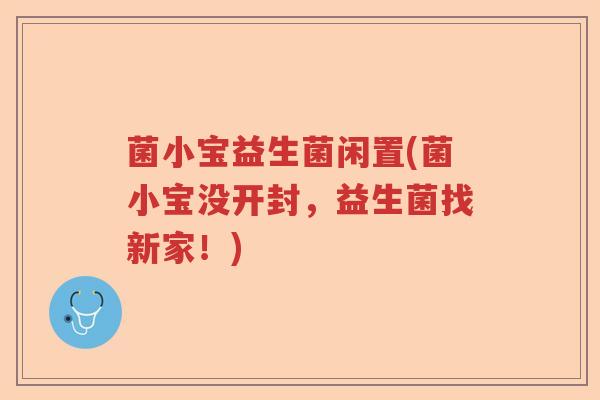 菌小宝益生菌闲置(菌小宝没开封，益生菌找新家！)