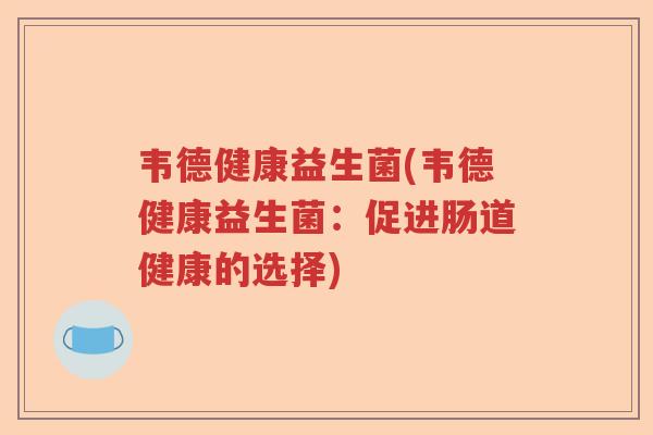 韦德健康益生菌(韦德健康益生菌：促进肠道健康的选择)