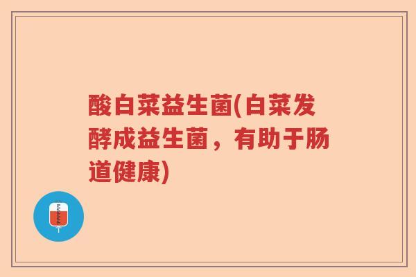 酸白菜益生菌(白菜发酵成益生菌，有助于肠道健康)