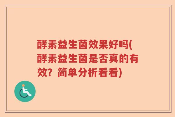 酵素益生菌效果好吗(酵素益生菌是否真的有效？简单分析看看)
