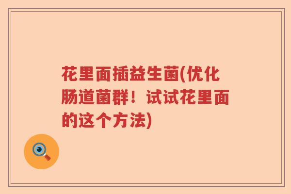花里面插益生菌(优化肠道菌群！试试花里面的这个方法)