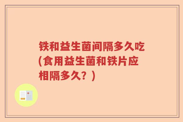 铁和益生菌间隔多久吃(食用益生菌和铁片应相隔多久？)