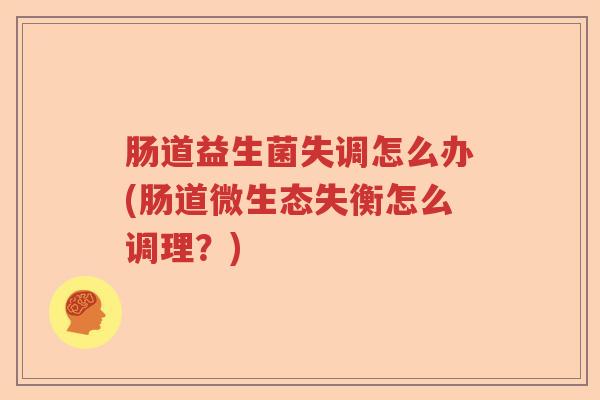 肠道益生菌失调怎么办(肠道微生态失衡怎么调理？)