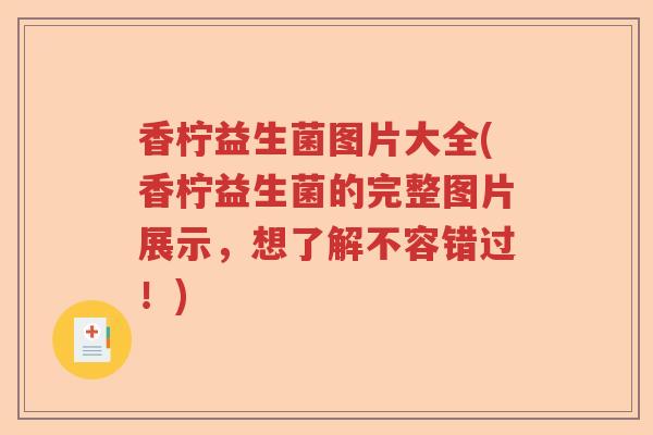 香柠益生菌图片大全(香柠益生菌的完整图片展示，想了解不容错过！)