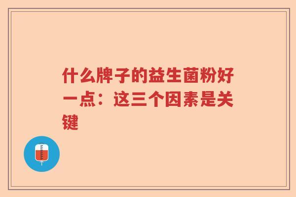 什么牌子的益生菌粉好一点：这三个因素是关键   
