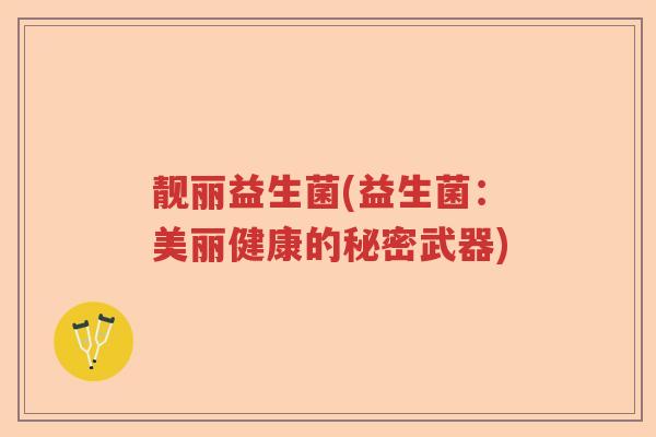 靓丽益生菌(益生菌：美丽健康的秘密武器)