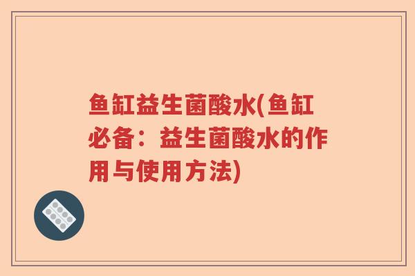 鱼缸益生菌酸水(鱼缸必备：益生菌酸水的作用与使用方法)