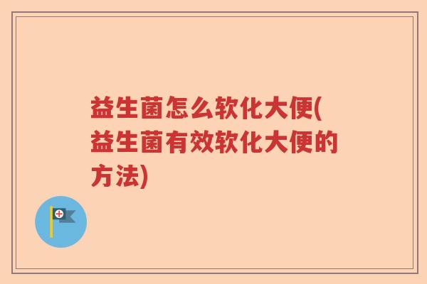 益生菌怎么软化大便(益生菌有效软化大便的方法)