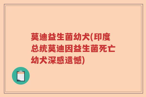 莫迪益生菌幼犬(印度总统莫迪因益生菌死亡幼犬深感遗憾)