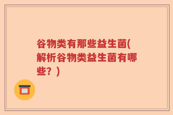 谷物类有那些益生菌(解析谷物类益生菌有哪些？)