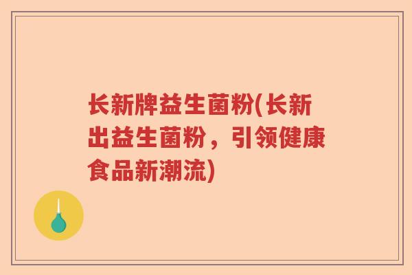 长新牌益生菌粉(长新出益生菌粉，引领健康食品新潮流)