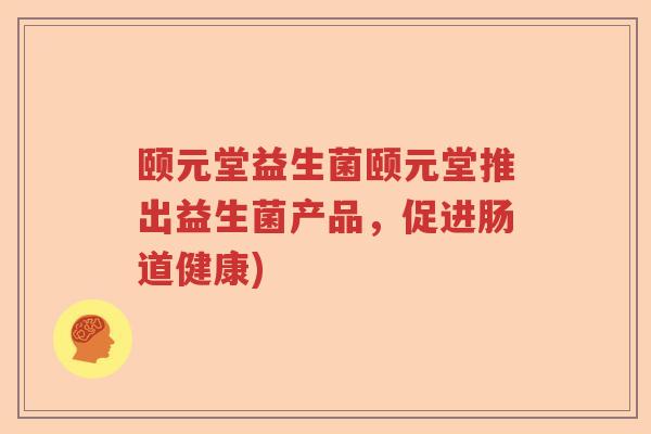 颐元堂益生菌颐元堂推出益生菌产品，促进肠道健康)