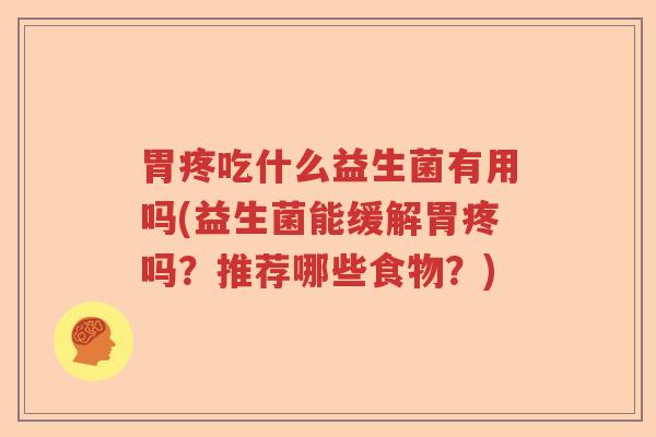 胃疼吃什么益生菌有用吗(益生菌能缓解胃疼吗？推荐哪些食物？)