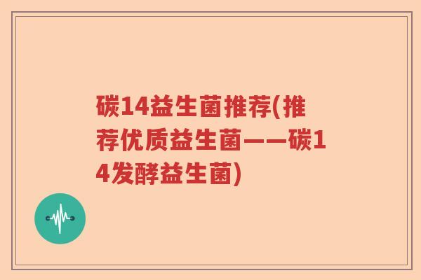 碳14益生菌推荐(推荐优质益生菌——碳14发酵益生菌)