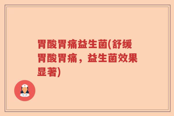 胃酸胃痛益生菌(舒缓胃酸胃痛，益生菌效果显著)