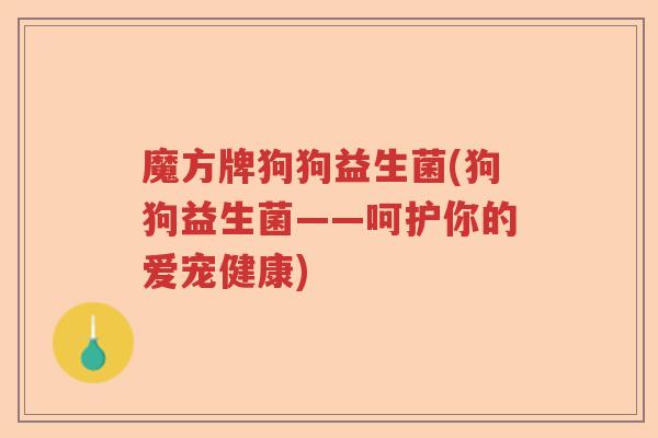 魔方牌狗狗益生菌(狗狗益生菌——呵护你的爱宠健康)