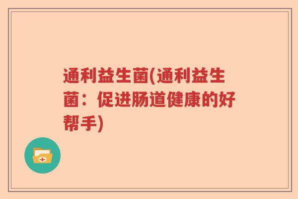 通利益生菌(通利益生菌：促进肠道健康的好帮手)