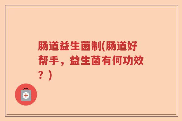 肠道益生菌制(肠道好帮手，益生菌有何功效？)