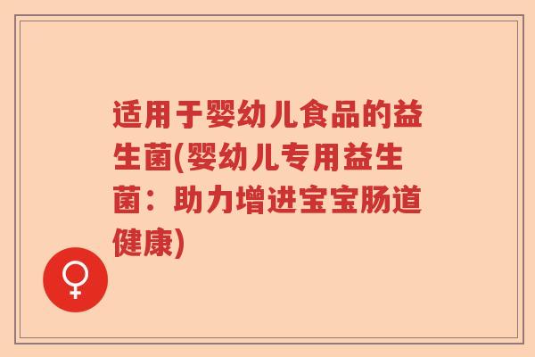 适用于婴幼儿食品的益生菌(婴幼儿专用益生菌：助力增进宝宝肠道健康)