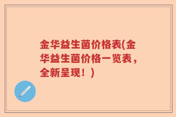 金华益生菌价格表(金华益生菌价格一览表，全新呈现！)