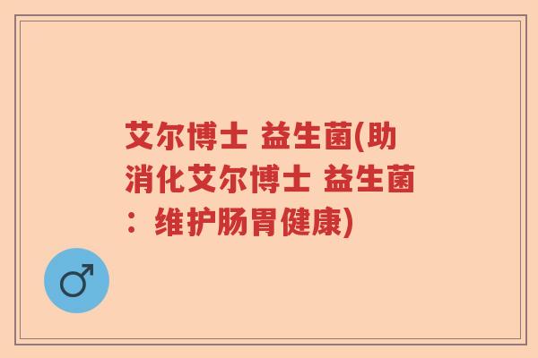 艾尔博士 益生菌(助消化艾尔博士 益生菌：维护肠胃健康)