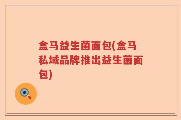 盒马益生菌面包(盒马私域品牌推出益生菌面包)