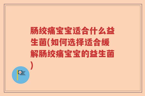 肠绞痛宝宝适合什么益生菌(如何选择适合缓解肠绞痛宝宝的益生菌)