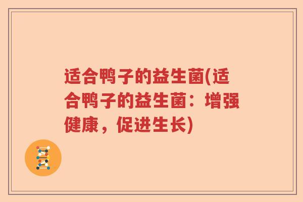 适合鸭子的益生菌(适合鸭子的益生菌：增强健康，促进生长)