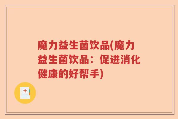 魔力益生菌饮品(魔力益生菌饮品：促进消化健康的好帮手)