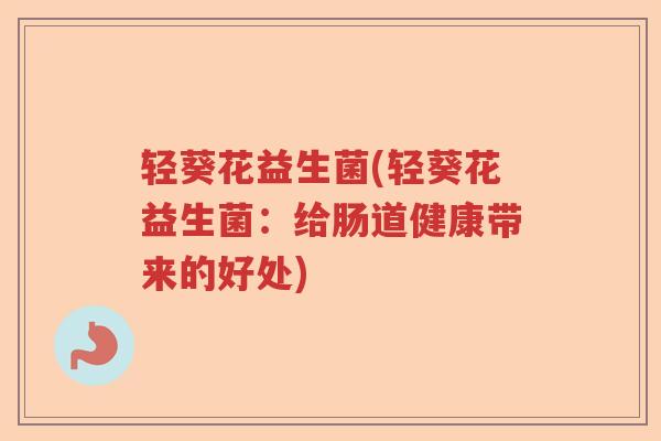 轻葵花益生菌(轻葵花益生菌：给肠道健康带来的好处)