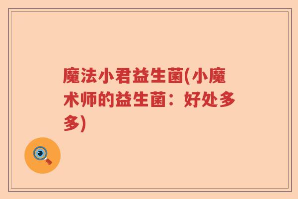 魔法小君益生菌(小魔术师的益生菌：好处多多)